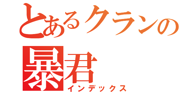 とあるクランの暴君（インデックス）