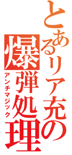 とあるリア充の爆弾処理（アンチマジック）