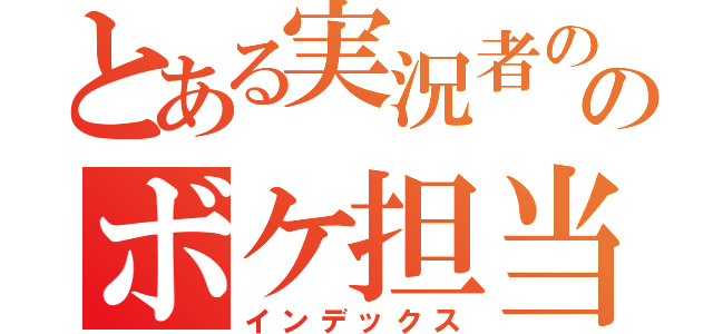 とある実況者ののボケ担当（インデックス）