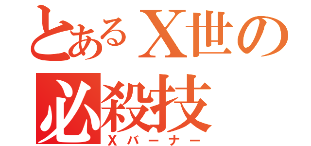 とあるⅩ世の必殺技（Ｘバーナー）