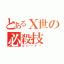 とあるⅩ世の必殺技（Ｘバーナー）