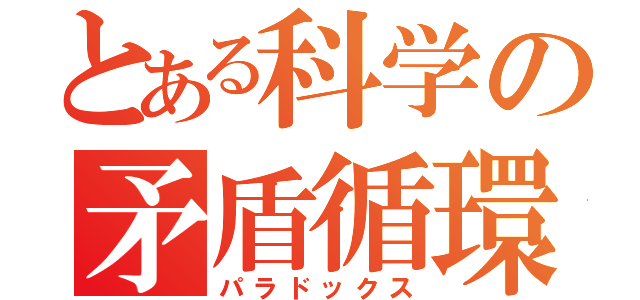 とある科学の矛盾循環（パラドックス）