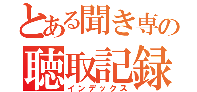 とある聞き専の聴取記録（インデックス）