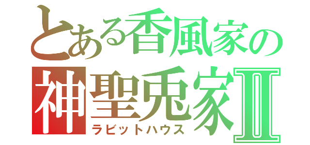 とある香風家の神聖兎家Ⅱ（ラビットハウス）