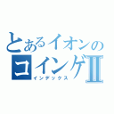 とあるイオンのコインゲーマーⅡ（インデックス）