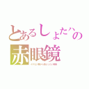 とあるしょたハンの赤眼鏡（イケない橋から落としたい隊長）