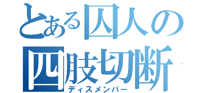 とある囚人の四肢切断（ディスメンバー）