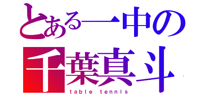 とある一中の千葉真斗（ｔａｂｌｅ ｔｅｎｎｉｓ）