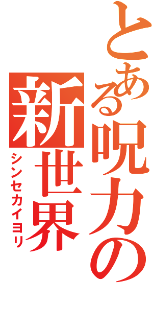 とある呪力の新世界（シンセカイヨリ）