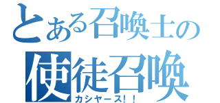 とある召喚士の使徒召喚（カシヤース！！）