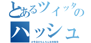 とあるツイッターのハッシュタグ（＃今日のちんちん生存報告）