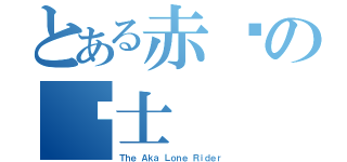 とある赤红の骑士（Ｔｈｅ Ａｋａ Ｌｏｎｅ Ｒｉｄｅｒ）