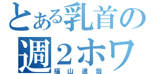 とある乳首の週２ホワイト（福山達哉）