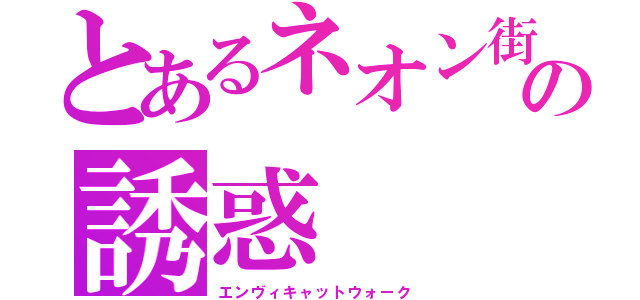 とあるネオン街の誘惑（エンヴィキャットウォーク）