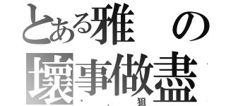 とある雅の壞事做盡（菸．狙）