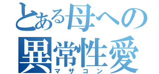 とある母への異常性愛（マザコン）