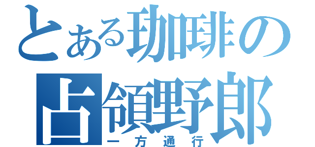 とある珈琲の占領野郎（一方通行）