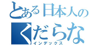 とある日本人のくだらない話（インデックス）