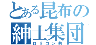 とある昆布の紳士集団（ロリコン共）