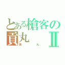 とある槍客の貢丸Ⅱ（貢丸）