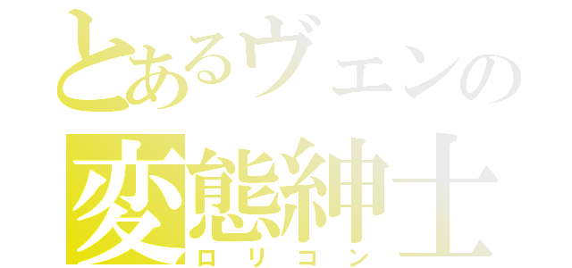 とあるヴェンの変態紳士（ロリコン）