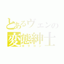 とあるヴェンの変態紳士（ロリコン）