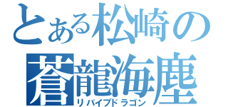 とある松崎の蒼龍海塵（リバイブドラゴン）