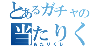 とあるガチャの当たりくじ（あたりくじ）