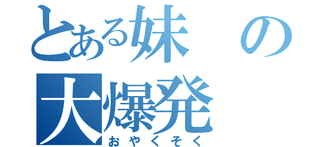 とある妹の大爆発（おやくそく）