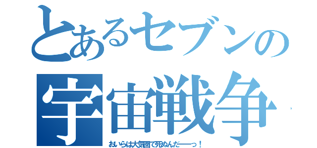 とあるセブンの宇宙戦争（おいらは大気圏で死ぬんだーーっ！）