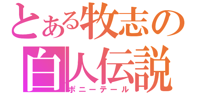 とある牧志の白人伝説（ポニーテール）