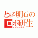 とある明石のロボ研生（ロボコニスト）