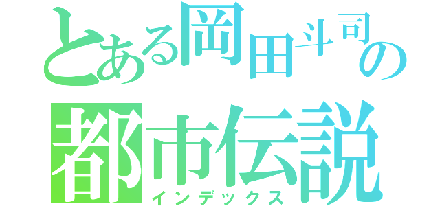 とある岡田斗司夫の都市伝説（インデックス）