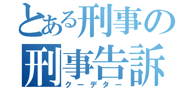 とある刑事の刑事告訴（クーデター）