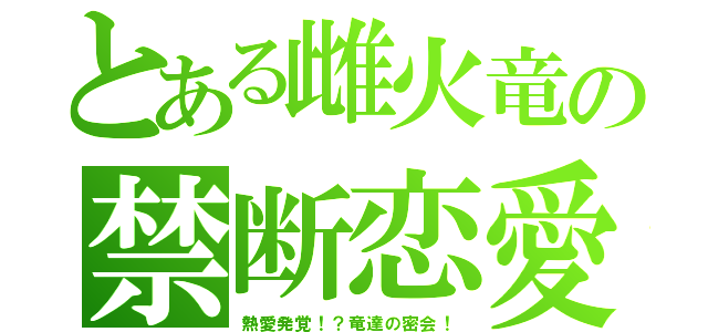 とある雌火竜の禁断恋愛（熱愛発覚！？竜達の密会！）