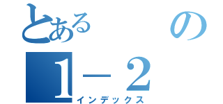 とあるの１－２（インデックス）