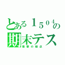 とある１５０４の期末テスト（衝撃の緑点）