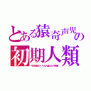 とある猿奇声児の初期人類（弓状指紋が１千万人越えた外来種）