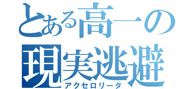 とある高一の現実逃避（アクセロリータ）