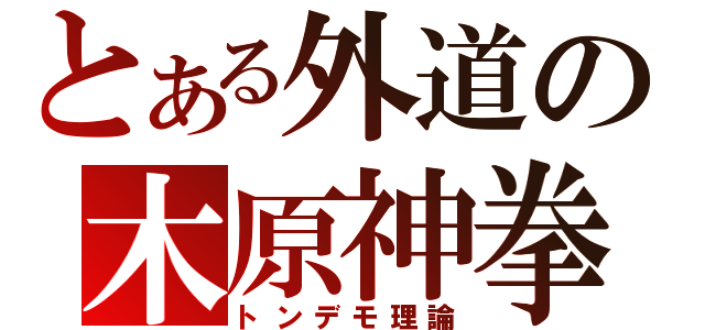 とある外道の木原神拳（トンデモ理論）