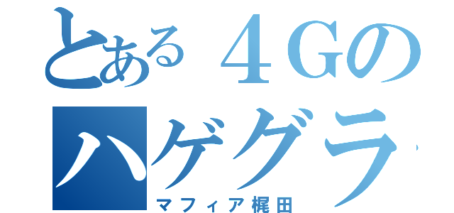 とある４Ｇのハゲグラス（マフィア梶田）