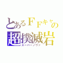 とあるＦＦキャラの超撲滅岩（スーパーノヴァ）