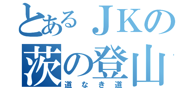 とあるＪＫの茨の登山（道なき道）