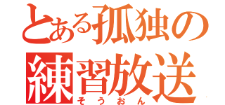 とある孤独の練習放送（そうおん）