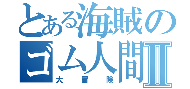 とある海賊のゴム人間Ⅱ（大冒険）