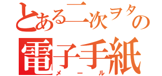 とある二次ヲタ達の電子手紙（メール）