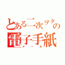 とある二次ヲタ達の電子手紙（メール）