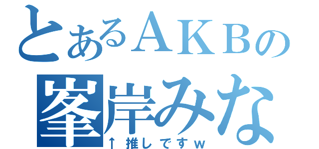 とあるＡＫＢの峯岸みなみ（↑推しですｗ）