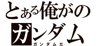 とある俺がのガンダムだ（ガンダムだ）