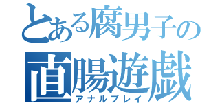 とある腐男子の直腸遊戯（アナルプレイ）